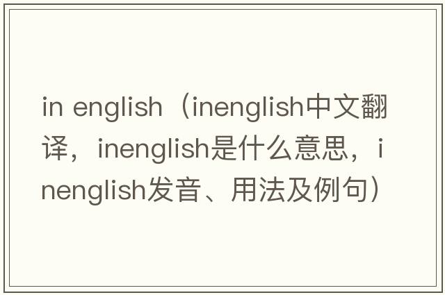 in english（inenglish中文翻譯，inenglish是什么意思，inenglish發(fā)音、用法及例句）