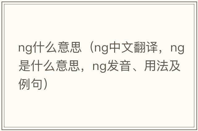 ng什么意思（ng中文翻譯，ng是什么意思，ng發(fā)音、用法及例句）