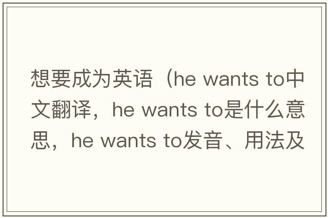 想要成為英語(yǔ)（he wants to中文翻譯，he wants to是什么意思，he wants to發(fā)音、用法及例句）
