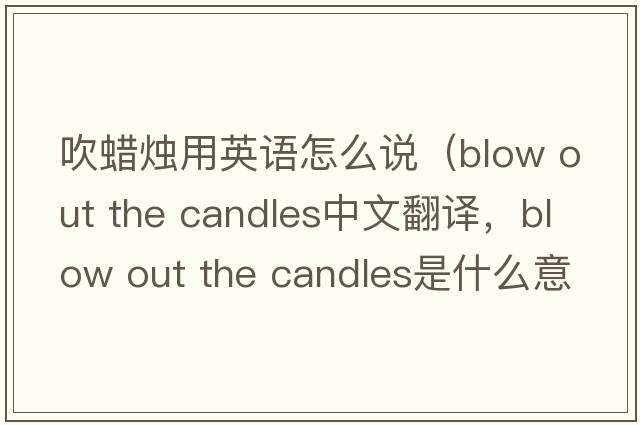 吹蠟燭用英語(yǔ)怎么說(shuō)（blow out the candles中文翻譯，blow out the candles是什么意思，blow out the candles發(fā)音、用法及例句）