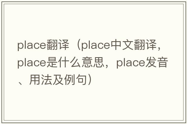 place翻譯（place中文翻譯，place是什么意思，place發(fā)音、用法及例句）
