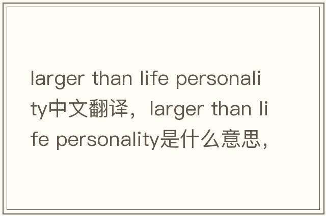 larger than life personality中文翻譯，larger than life personality是什么意思，larger than life personality發(fā)音、用法