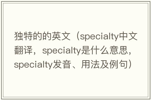 獨特的的英文（specialty中文翻譯，specialty是什么意思，specialty發(fā)音、用法及例句）