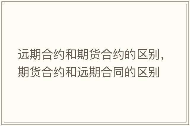 遠期合約和期貨合約的區別，期貨合約和遠期合同的區別