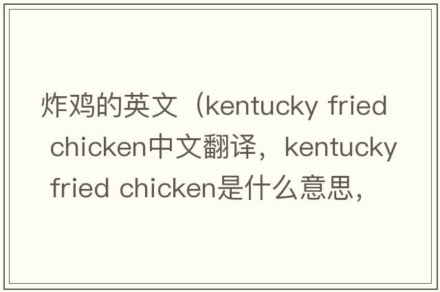 炸雞的英文（kentucky fried chicken中文翻譯，kentucky fried chicken是什么意思，kentucky fried chicken發(fā)音、用法及例句）