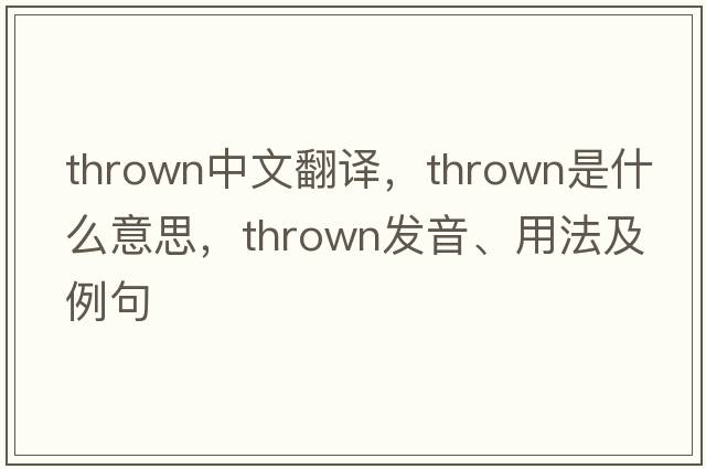 thrown中文翻譯，thrown是什么意思，thrown發(fā)音、用法及例句