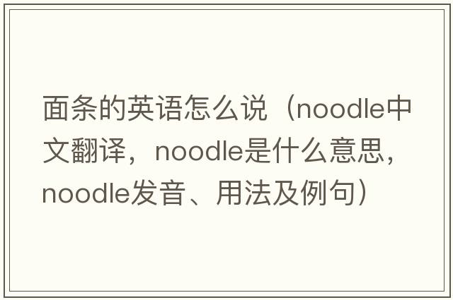 面條的英語(yǔ)怎么說(shuō)（noodle中文翻譯，noodle是什么意思，noodle發(fā)音、用法及例句）
