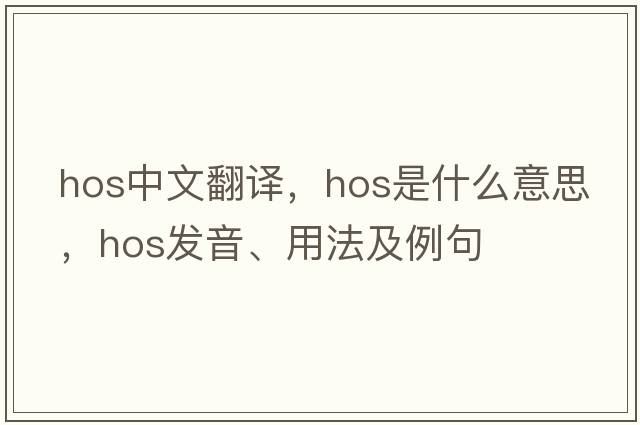hos中文翻譯，hos是什么意思，hos發(fā)音、用法及例句
