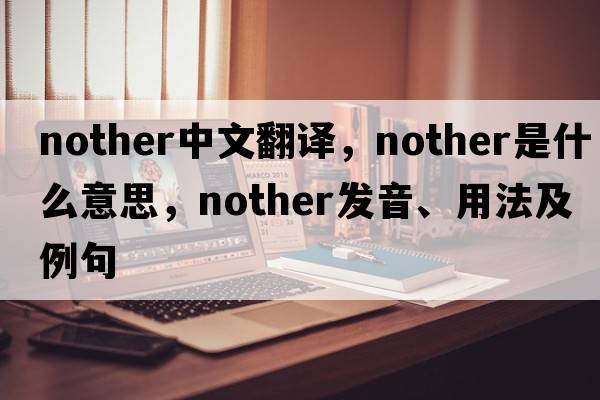 nother中文翻譯，nother是什么意思，nother發(fā)音、用法及例句