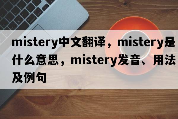mistery中文翻譯，mistery是什么意思，mistery發(fā)音、用法及例句