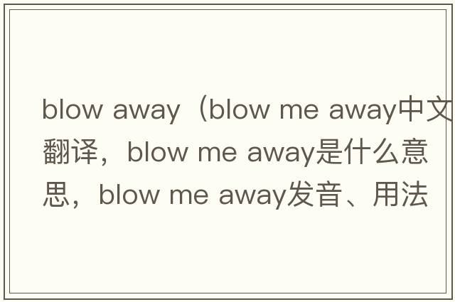 blow away（blow me away中文翻譯，blow me away是什么意思，blow me away發(fā)音、用法及例句）
