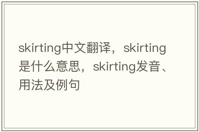 skirting中文翻譯，skirting是什么意思，skirting發(fā)音、用法及例句