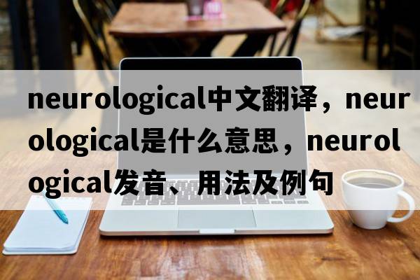 neurological中文翻譯，neurological是什么意思，neurological發(fā)音、用法及例句