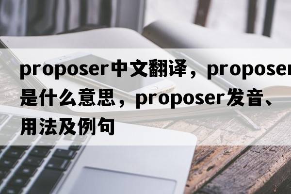 proposer中文翻譯，proposer是什么意思，proposer發(fā)音、用法及例句