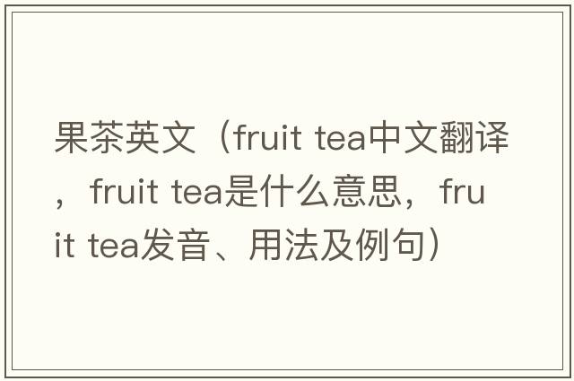 果茶英文（fruit tea中文翻譯，fruit tea是什么意思，fruit tea發(fā)音、用法及例句）