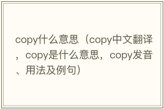 copy什么意思（copy中文翻譯，copy是什么意思，copy發(fā)音、用法及例句）