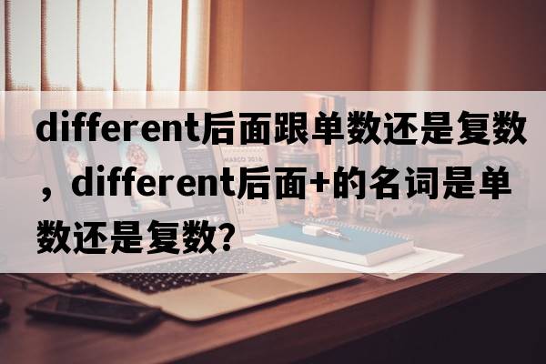 different后面跟單數還是復數，different后面+的名詞是單數還是復數？