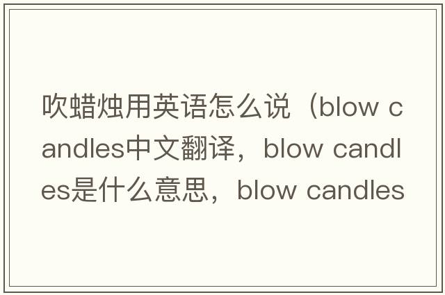 吹蠟燭用英語(yǔ)怎么說(shuō)（blow candles中文翻譯，blow candles是什么意思，blow candles發(fā)音、用法及例句）