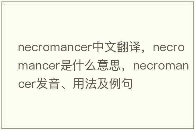 necromancer中文翻譯，necromancer是什么意思，necromancer發(fā)音、用法及例句
