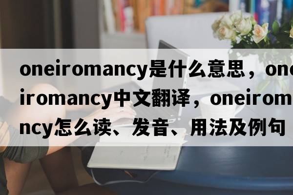 oneiromancy是什么意思，oneiromancy中文翻譯，oneiromancy怎么讀、發(fā)音、用法及例句