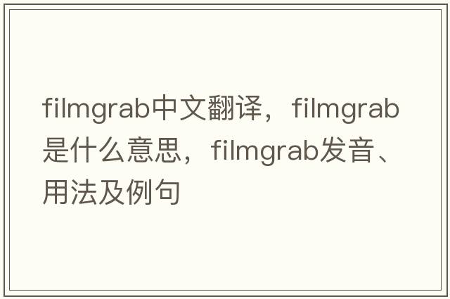 filmgrab中文翻譯，filmgrab是什么意思，filmgrab發(fā)音、用法及例句