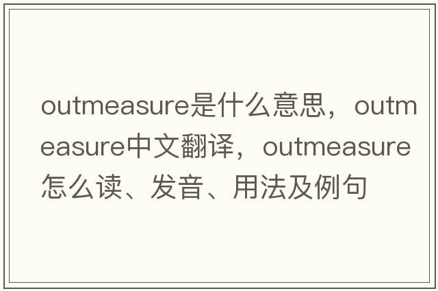 outmeasure是什么意思，outmeasure中文翻譯，outmeasure怎么讀、發(fā)音、用法及例句