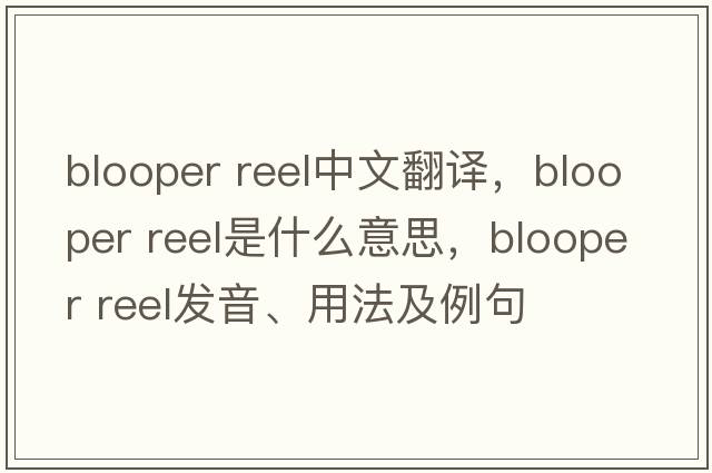 blooper reel中文翻譯，blooper reel是什么意思，blooper reel發(fā)音、用法及例句