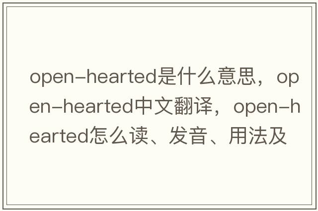 open-hearted是什么意思，open-hearted中文翻譯，open-hearted怎么讀、發(fā)音、用法及例句