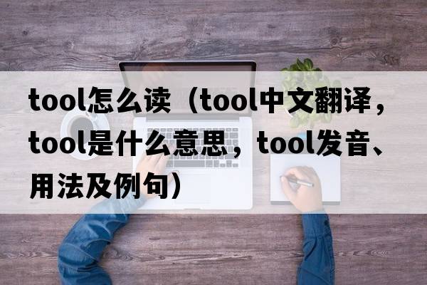 tool怎么讀（tool中文翻譯，tool是什么意思，tool發(fā)音、用法及例句）