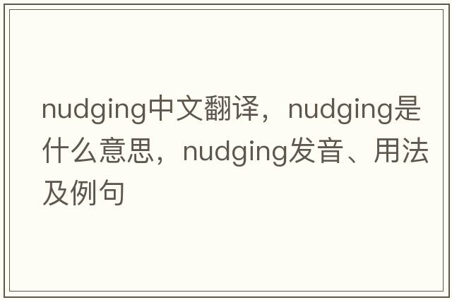 nudging中文翻譯，nudging是什么意思，nudging發(fā)音、用法及例句