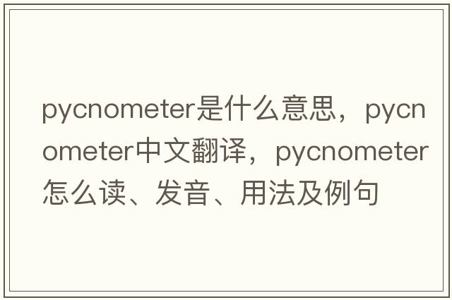 pycnometer是什么意思，pycnometer中文翻譯，pycnometer怎么讀、發(fā)音、用法及例句