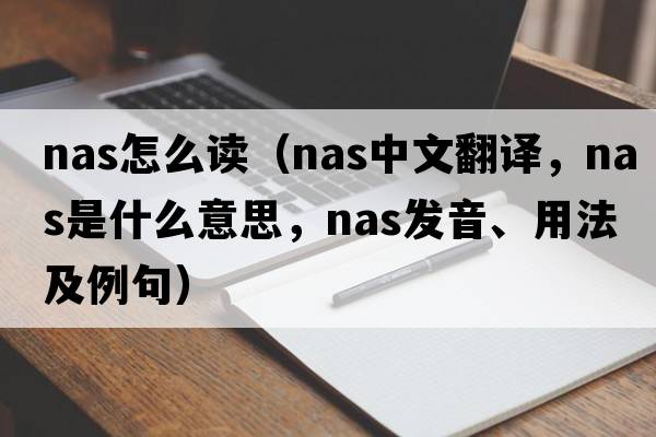nas怎么讀（nas中文翻譯，nas是什么意思，nas發(fā)音、用法及例句）