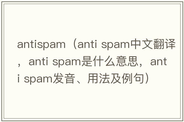 antispam（anti spam中文翻譯，anti spam是什么意思，anti spam發(fā)音、用法及例句）