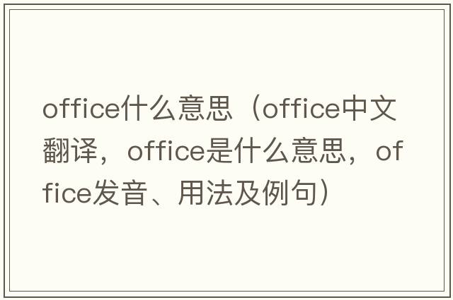 office什么意思（office中文翻譯，office是什么意思，office發(fā)音、用法及例句）