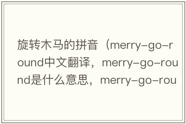 旋轉木馬的拼音（merry-go-round中文翻譯，merry-go-round是什么意思，merry-go-round發(fā)音、用法及例句）
