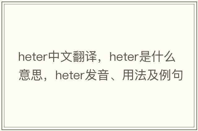 heter中文翻譯，heter是什么意思，heter發(fā)音、用法及例句