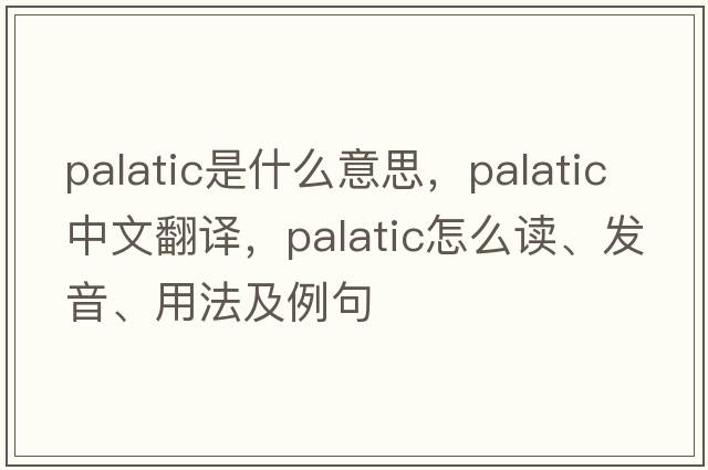 palatic是什么意思，palatic中文翻譯，palatic怎么讀、發(fā)音、用法及例句