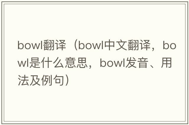 bowl翻譯（bowl中文翻譯，bowl是什么意思，bowl發(fā)音、用法及例句）
