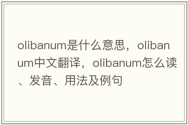 olibanum是什么意思，olibanum中文翻譯，olibanum怎么讀、發(fā)音、用法及例句