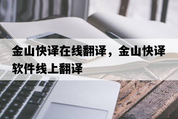 金山快譯在線(xiàn)翻譯，金山快譯軟件線(xiàn)上翻譯