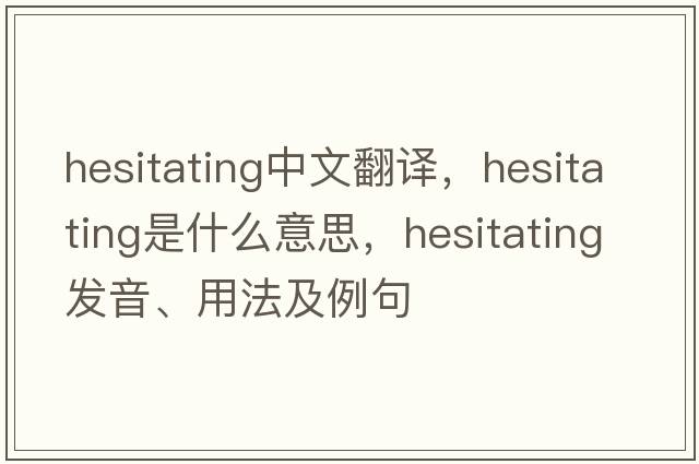 hesitating中文翻譯，hesitating是什么意思，hesitating發(fā)音、用法及例句