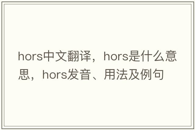 hors中文翻譯，hors是什么意思，hors發(fā)音、用法及例句