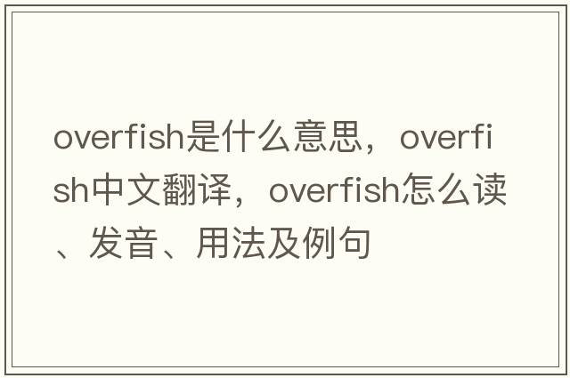 overfish是什么意思，overfish中文翻譯，overfish怎么讀、發(fā)音、用法及例句