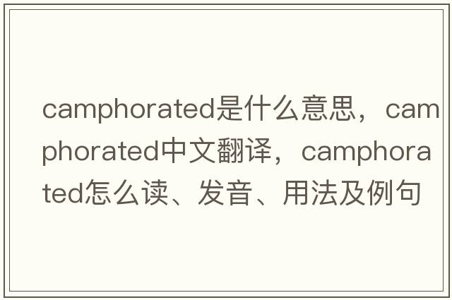 camphorated是什么意思，camphorated中文翻譯，camphorated怎么讀、發(fā)音、用法及例句