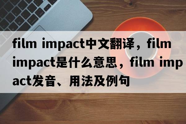 film impact中文翻譯，film impact是什么意思，film impact發(fā)音、用法及例句