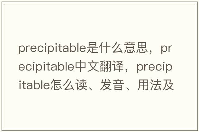 precipitable是什么意思，precipitable中文翻譯，precipitable怎么讀、發(fā)音、用法及例句
