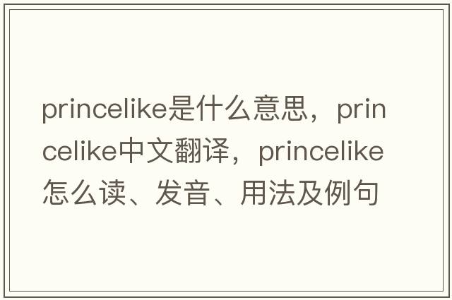 princelike是什么意思，princelike中文翻譯，princelike怎么讀、發(fā)音、用法及例句
