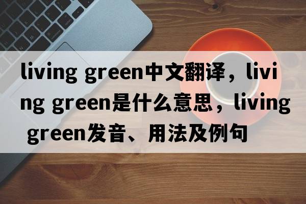 living green中文翻譯，living green是什么意思，living green發(fā)音、用法及例句