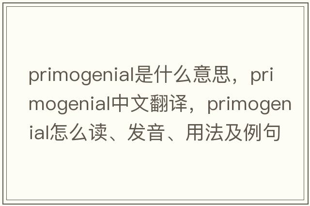 primogenial是什么意思，primogenial中文翻譯，primogenial怎么讀、發(fā)音、用法及例句