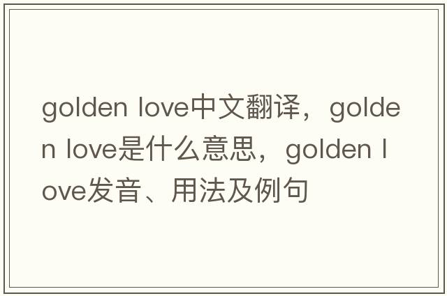 golden love中文翻譯，golden love是什么意思，golden love發(fā)音、用法及例句